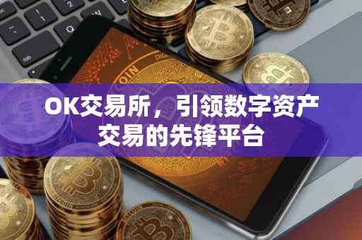 OK交易所，引领数字资产交易的先锋平台