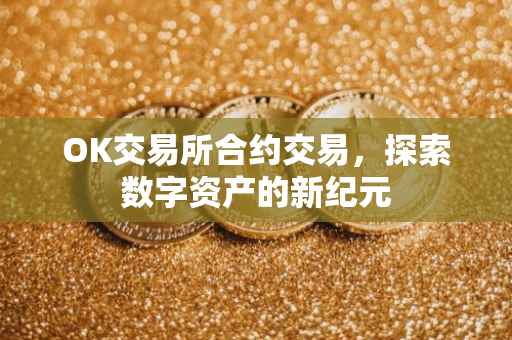 OK交易所合约交易，探索数字资产的新纪元