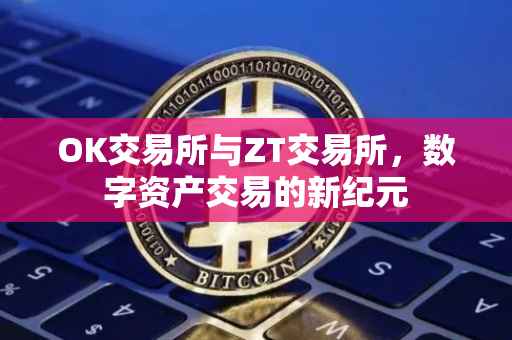 OK交易所与ZT交易所，数字资产交易的新纪元
