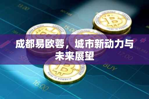 成都易欧蓉，城市新动力与未来展望