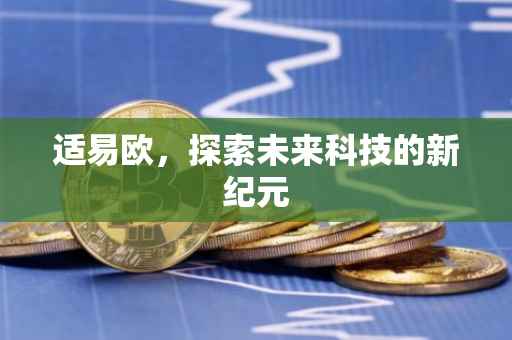适易欧，探索未来科技的新纪元
