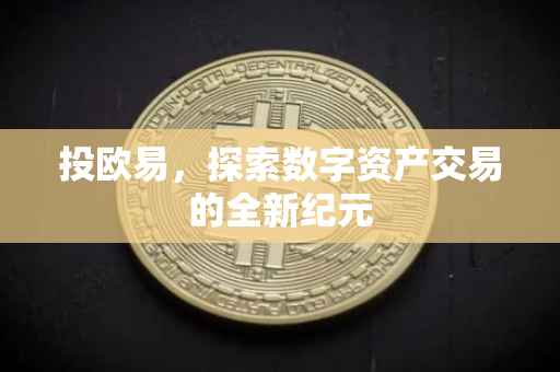 投欧易，探索数字资产交易的全新纪元