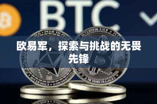 欧易军，探索与挑战的无畏先锋