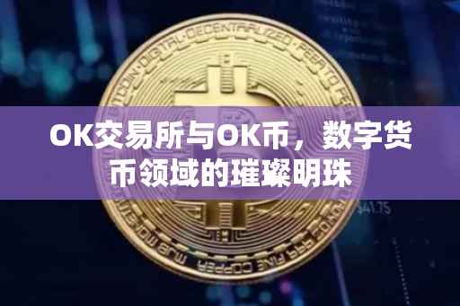 OK交易所与OK币，数字货币领域的璀璨明珠