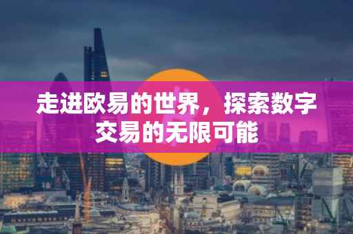 走进欧易的世界，探索数字交易的无限可能