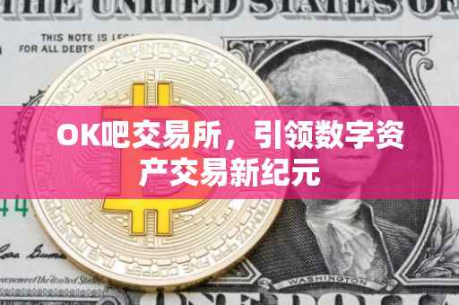 OK吧交易所，引领数字资产交易新纪元