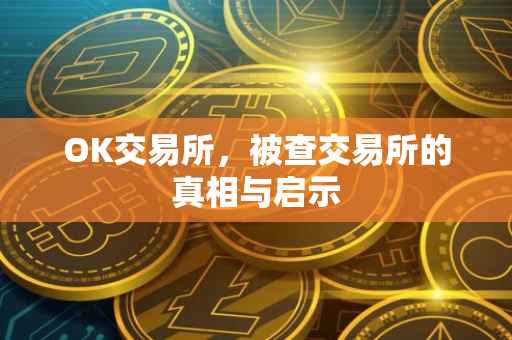 OK交易所，被查交易所的真相与启示