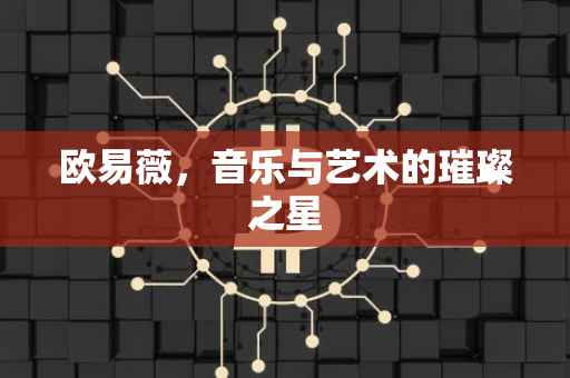 欧易薇，音乐与艺术的璀璨之星