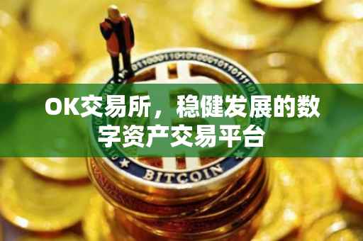 OK交易所，稳健发展的数字资产交易平台