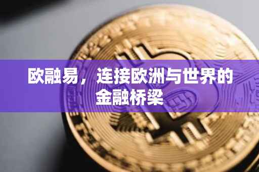 欧融易，连接欧洲与世界的金融桥梁