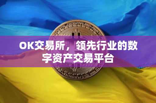 OK交易所，领先行业的数字资产交易平台