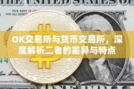 OK交易所与货币交易所，深度解析二者的差异与特点
