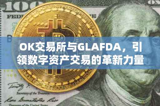 OK交易所与GLAFDA，引领数字资产交易的革新力量