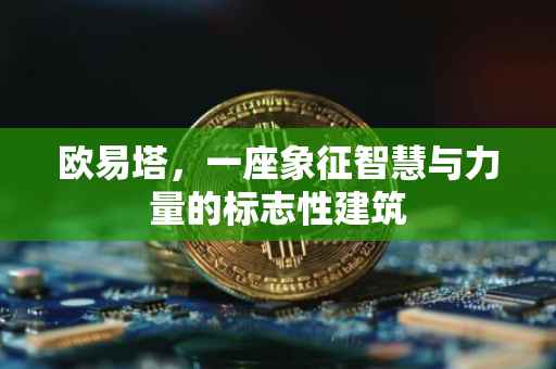 欧易塔，一座象征智慧与力量的标志性建筑