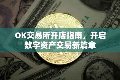 OK交易所开店指南，开启数字资产交易新篇章