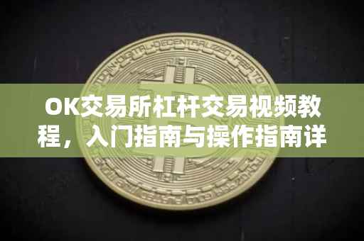 OK交易所杠杆交易视频教程，入门指南与操作指南详解