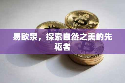易欧泉，探索自然之美的先驱者