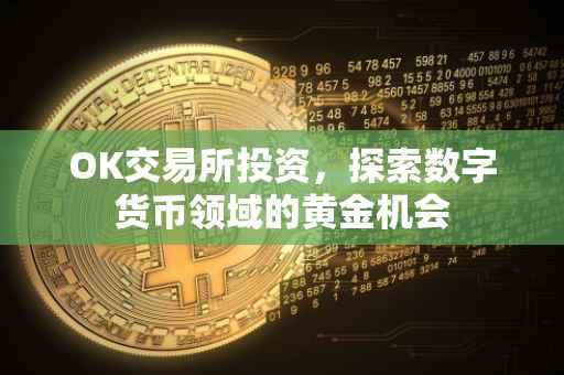 OK交易所投资，探索数字货币领域的黄金机会