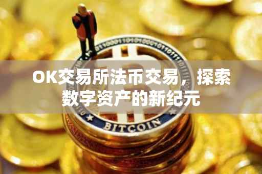 OK交易所法币交易，探索数字资产的新纪元