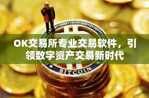 OK交易所专业交易软件，引领数字资产交易新时代