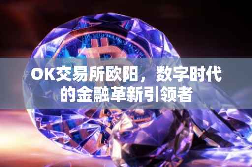 OK交易所欧阳，数字时代的金融革新引领者