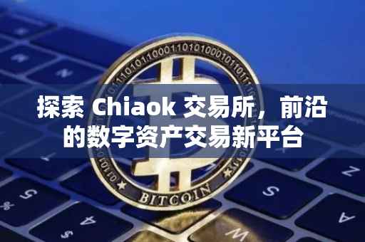 探索 Chiaok 交易所，前沿的数字资产交易新平台
