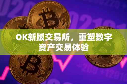 OK新版交易所，重塑数字资产交易体验