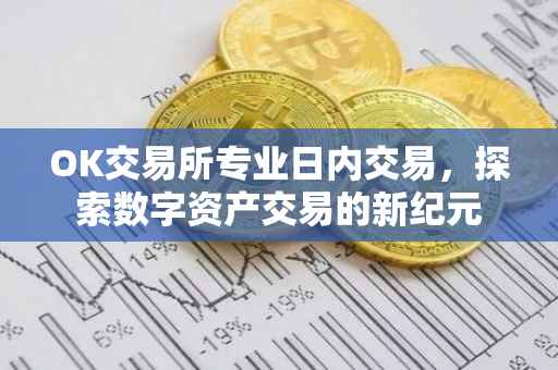 OK交易所专业日内交易，探索数字资产交易的新纪元