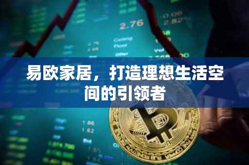 易欧家居，打造理想生活空间的引领者