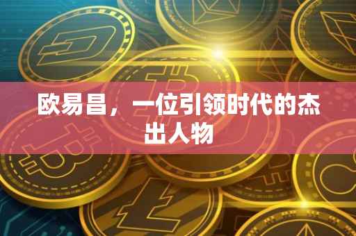 欧易昌，一位引领时代的杰出人物