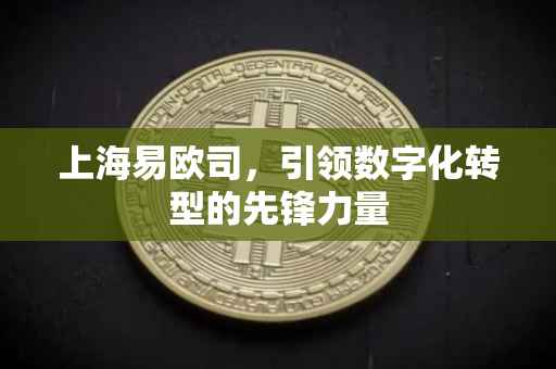 上海易欧司，引领数字化转型的先锋力量