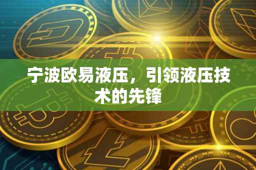 宁波欧易液压，引领液压技术的先锋