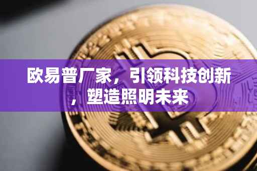 欧易普厂家，引领科技创新，塑造照明未来