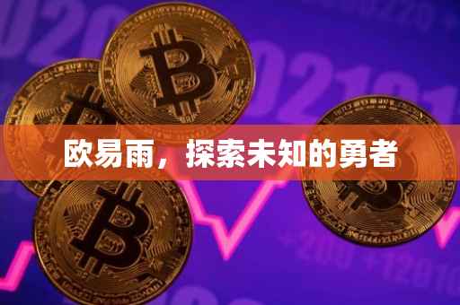 欧易雨，探索未知的勇者
