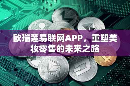 欧瑞莲易联网APP，重塑美妆零售的未来之路