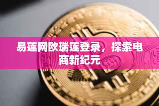 易莲网欧瑞莲登录，探索电商新纪元