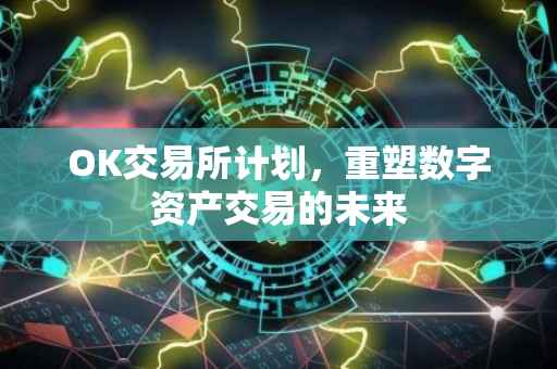 OK交易所计划，重塑数字资产交易的未来