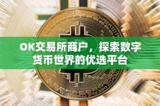 OK交易所商户，探索数字货币世界的优选平台
