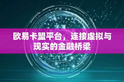 欧易卡盟平台，连接虚拟与现实的金融桥梁