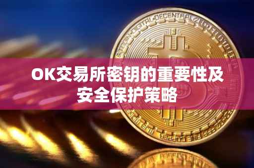 OK交易所密钥的重要性及安全保护策略