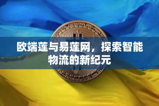 欧端莲与易莲网，探索智能物流的新纪元