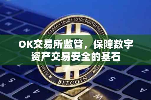 OK交易所监管，保障数字资产交易安全的基石