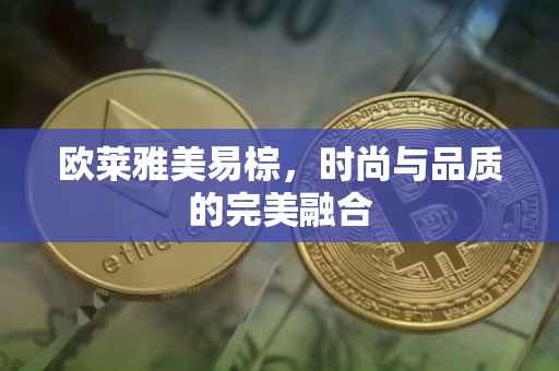 欧莱雅美易棕，时尚与品质的完美融合