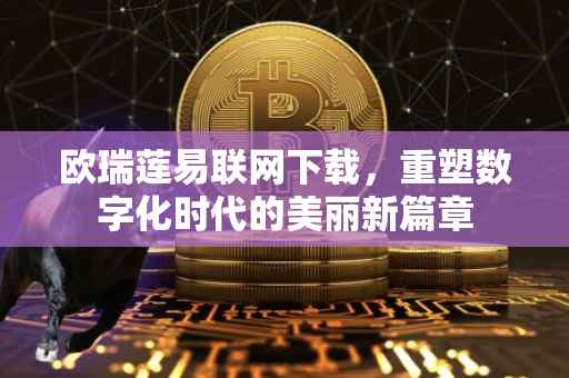 欧瑞莲易联网下载，重塑数字化时代的美丽新篇章