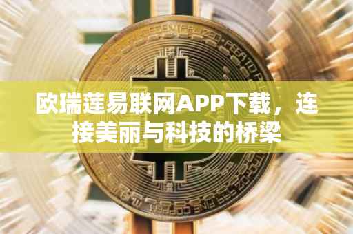 欧瑞莲易联网APP下载，连接美丽与科技的桥梁