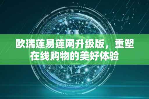 欧瑞莲易莲网升级版，重塑在线购物的美好体验