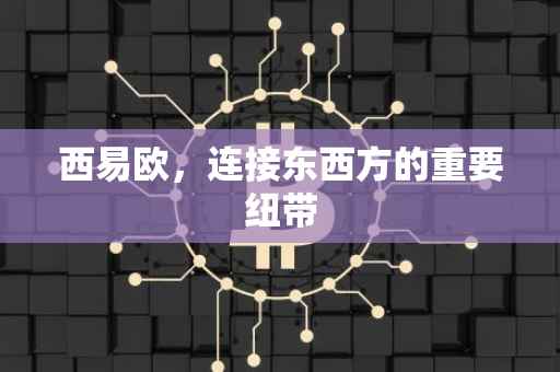 西易欧，连接东西方的重要纽带