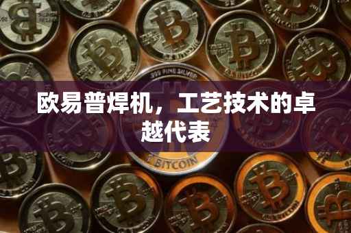 欧易普焊机，工艺技术的卓越代表
