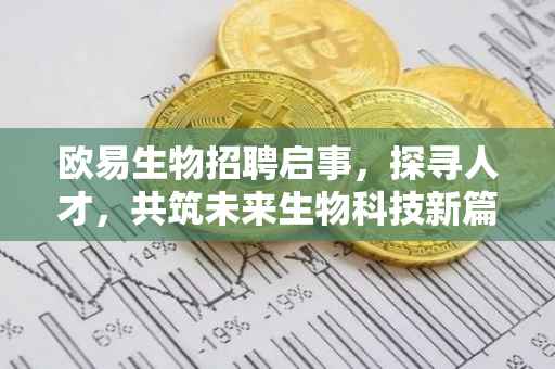 欧易生物招聘启事，探寻人才，共筑未来生物科技新篇章