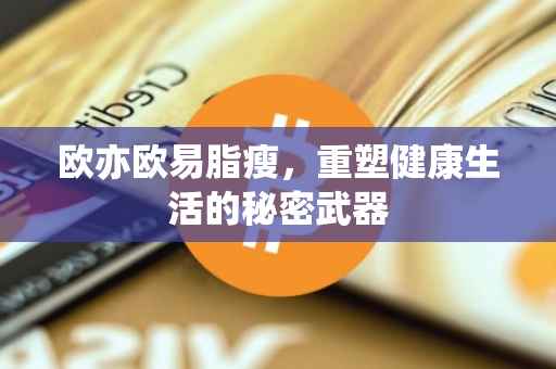 欧亦欧易脂瘦，重塑健康生活的秘密武器